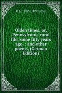 Olden times: or, Pennsylvania rural life, some fifty years ago, : and other poems, (German Edition)