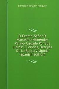 El Exemo. Senor D. Marcelino Menendez Pelayo Jusgado Por Sus Libros: E Cciones, Herejias De La Epoca Visigoda (Spanish Edition)