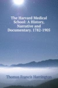 Harvard Medical School: A History, Narrative and Documentary. 1782-1905