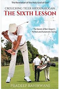 Crouching Tiger Hidden Hogan: The Sixth Lesson: The Secret of Ben Hogans Perfect and Automatic Swing