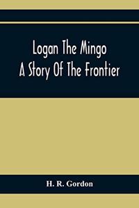 Logan The Mingo; A Story Of The Frontier