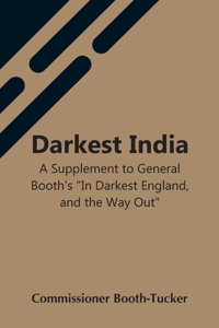 Darkest India A Supplement To General Booth'S In Darkest England, And The Way Out