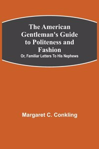 American Gentleman's Guide to Politeness and Fashion; or, Familiar Letters to his Nephews