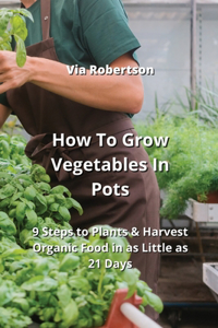 How To Grow Vegetables In Pots