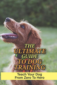 Ultimate Guide To Dog Training