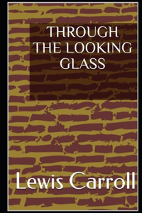 Through the Looking Glass By Lewis Carroll An Annotated Version