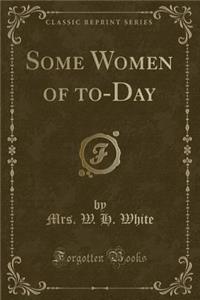 Some Women of To-Day (Classic Reprint)