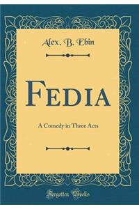 Fedia: A Comedy in Three Acts (Classic Reprint)