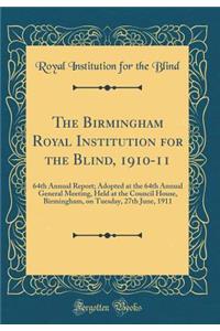 The Birmingham Royal Institution for the Blind, 1910-11: 64th Annual Report; Adopted at the 64th Annual General Meeting, Held at the Council House, Birmingham, on Tuesday, 27th June, 1911 (Classic Reprint)