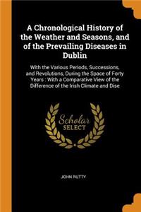 Chronological History of the Weather and Seasons, and of the Prevailing Diseases in Dublin