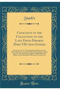 Catalogue of the Collection of the Late David Proskey (Part VII) and Others: Consisting of U. S. Coins Including Small Cents Form 1856, Large Cents from 1793, Dimes from 1796, Complete Set of 2c, 20c, Also Choice Quarters, Half Dollars and Dollars,