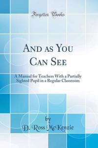 And as You Can See: A Manual for Teachers with a Partially Sighted Pupil in a Regular Classroom (Classic Reprint)