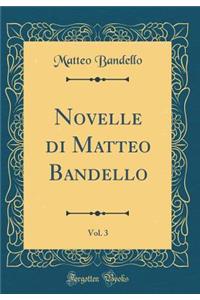 Novelle Di Matteo Bandello, Vol. 3 (Classic Reprint)