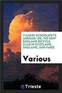 Yankee Schoolboys Abroad: Or, the New England Bicycle Club in Scotland, England, and Paris