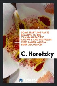 Some Startling Facts Relating to the Canadian Pacific Railway and the North ...