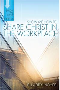 Show Me How to Share Christ in the Workplace
