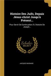 Histoire Des Juifs, Depuis Jésus-christ Jusqu'à Présent...
