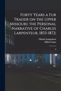 Forty Years a fur Trader on the Upper Missouri; the Personal Narrative of Charles Larpenteur, 1833-1872;