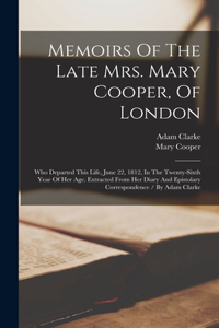 Memoirs Of The Late Mrs. Mary Cooper, Of London: Who Departed This Life, June 22, 1812, In The Twenty-sixth Year Of Her Age. Extracted From Her Diary And Epistolary Correspondence / By Adam Clarke