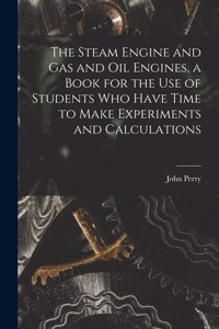 Steam Engine and gas and oil Engines, a Book for the use of Students who Have Time to Make Experiments and Calculations