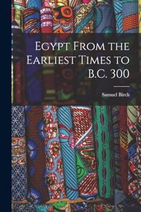 Egypt From the Earliest Times to B.C. 300