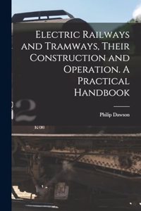 Electric Railways and Tramways, Their Construction and Operation. A Practical Handbook