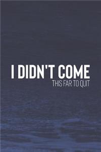 I Didn't Come This Far To Quit