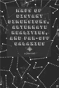 Maps of Distant Dimensions, Alternate Realities, and Far-Off Galaxies - A Journal