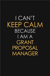 I Can't Keep Calm Because I Am A Grant Proposal Manager