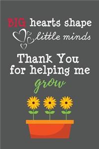 Big Hearts Shape Little Minds Thank You for Helping Me Grow: Thank You Teacher Notebook - Thank You Notebook/Diary/Journal for Teachers Appreciation, Retirement, Leaving Gift, Presents, Christmas, Birthday, Wo