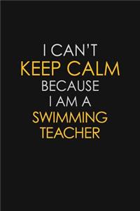 I Can't Keep Calm Because I Am A Swimming Teacher