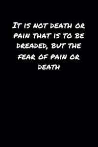 It Is Not Death Or Pain That Is To Be Dreaded But The Fear Of Pain Or Death