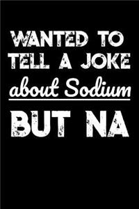 Wanted To Tell A Joke About Sodium But NA