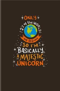 Only 2% Of The World Has Red Hair So I'm Basically A Majestic Unicorn