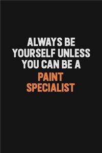 Always Be Yourself Unless You Can Be A Paint Specialist