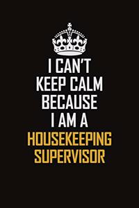 I Can't Keep Calm Because I Am A Housekeeping Supervisor