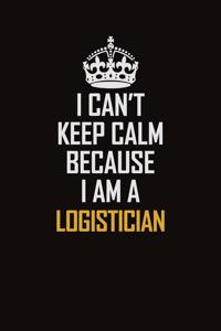 I Can't Keep Calm Because I Am A Logistician