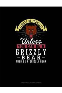 Always Be Yourself Unless You Can Be A Grizzly Bear Then Be A Grizzly Bear