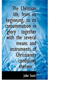 The Christian Life, from Its Beginning, to Its Consummation in Glory