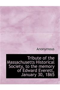 Tribute of the Massachusetts Historical Society, to the Memory of Edward Everett, January 30, 1865