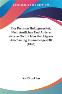 Preussen Huldigungsfest, Nach Amtlichen Und Andern Sichern Nachrichten Und Eigener Anschauung Zusammengestellt (1840)
