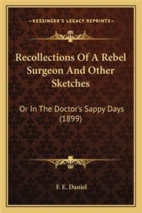 Recollections of a Rebel Surgeon and Other Sketches: Or in the Doctor's Sappy Days (1899) or in the Doctor's Sappy Days (1899)