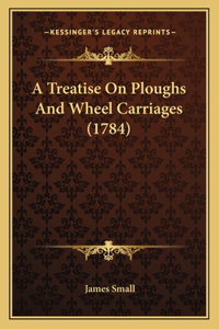 Treatise on Ploughs and Wheel Carriages (1784)