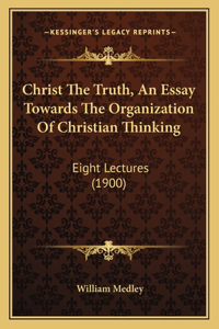 Christ The Truth, An Essay Towards The Organization Of Christian Thinking