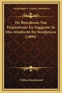 De Beteekenis Van Hypnotisme En Suggestie In Ons Strafrecht En Strafproces (1890)