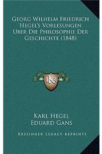 Georg Wilhelm Friedrich Hegel's Vorlesungen Uber Die Philosophie Der Geschichte (1848)