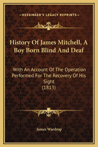 History Of James Mitchell, A Boy Born Blind And Deaf: With An Account Of The Operation Performed For The Recovery Of His Sight (1813)