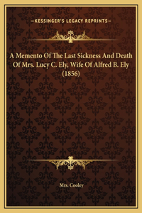 A Memento Of The Last Sickness And Death Of Mrs. Lucy C. Ely, Wife Of Alfred B. Ely (1856)