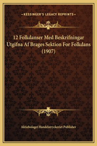 12 Folkdanser Med Beskrifningar Utgifna Af Brages Sektion For Folkdans (1907)