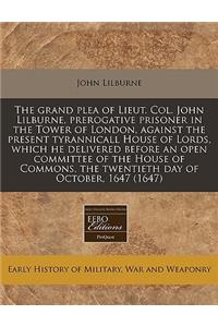 The Grand Plea of Lieut. Col. John Lilburne, Prerogative Prisoner in the Tower of London, Against the Present Tyrannicall House of Lords, Which He Delivered Before an Open Committee of the House of Commons, the Twentieth Day of October, 1647 (1647)
